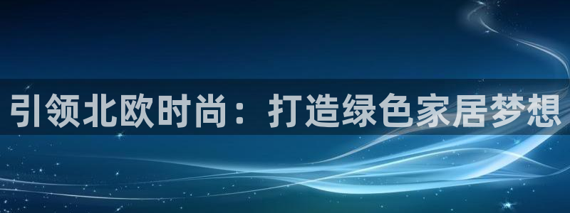杏耀平台怎样：引领北欧时尚：打造绿色家居梦想