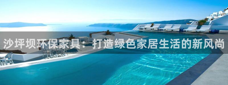杏耀平台靠谱吗：沙坪坝环保家具：打造绿色家居生活的新风尚