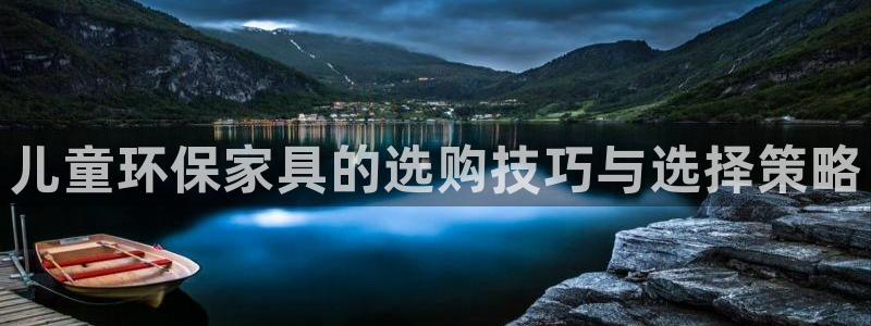 杏耀平台靠谱吗：儿童环保家具的选购技巧与选择策略