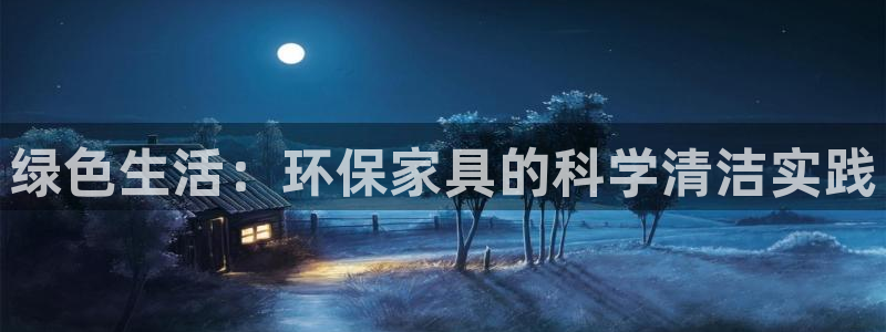 杏耀平台首页：绿色生活：环保家具的科学清洁实践