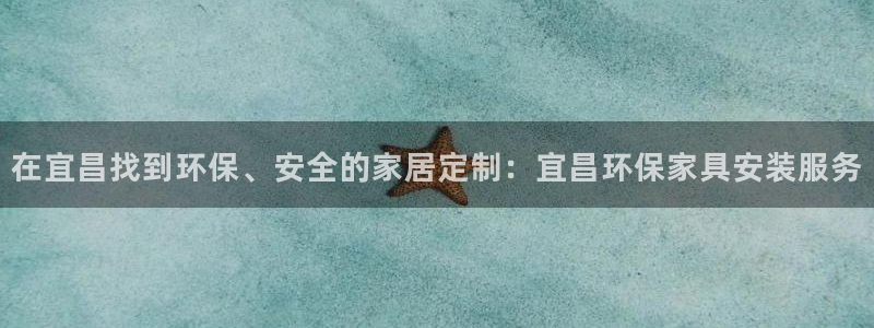杏耀平台开户：在宜昌找到环保、安全的家居定制：宜昌环保家具安