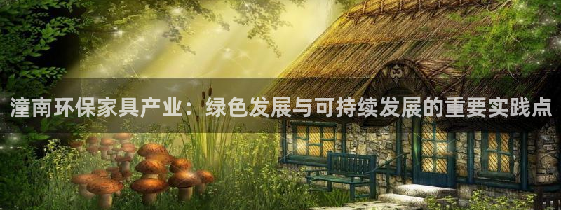 杏耀平台线路：潼南环保家具产业：绿色发展与可持续发展的重要实