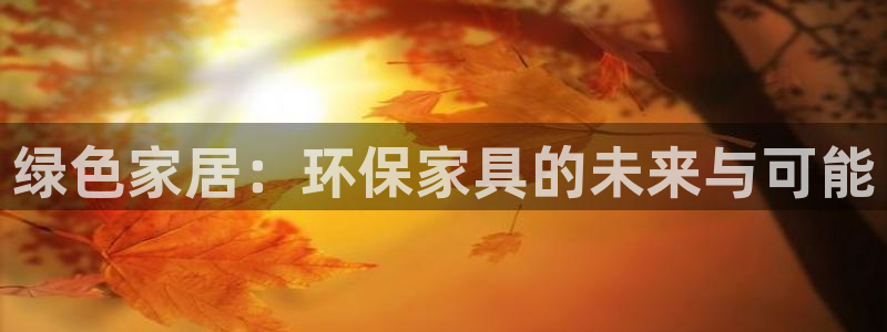 杏耀登入官网：绿色家居：环保家具的未来与可能