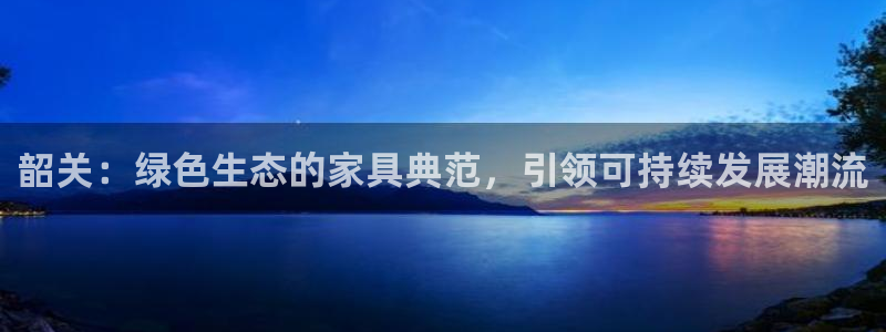 杏耀注册登陆：韶关：绿色生态的家具典范，引领可持续发展潮流
