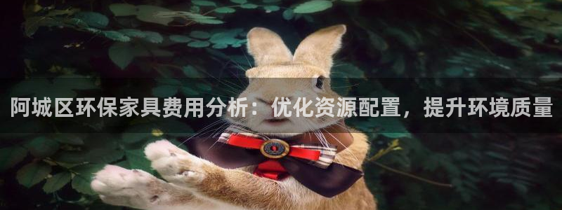 杏耀平台代理登录网址是多少：阿城区环保家具费用分析：优化资源