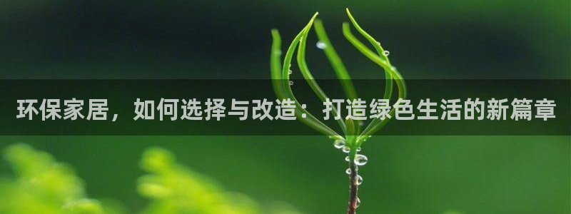 杏耀注册地址：环保家居，如何选择与改造：打造绿色生活的新篇章