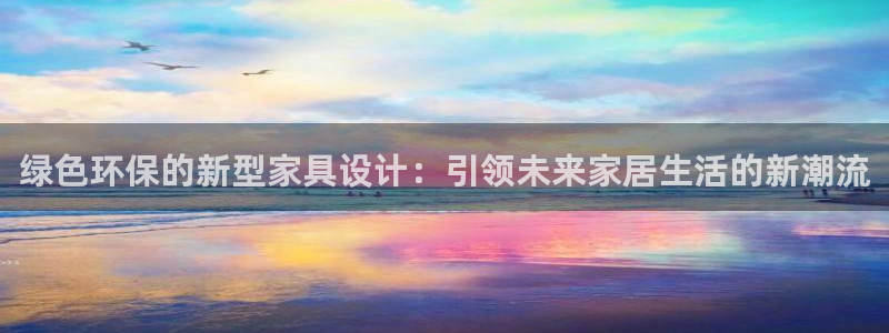 杏耀网址官网：绿色环保的新型家具设计：引领未来家居生活的新潮