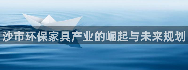 杏耀官网游戏：沙市环保家具产业的崛起与未来规划