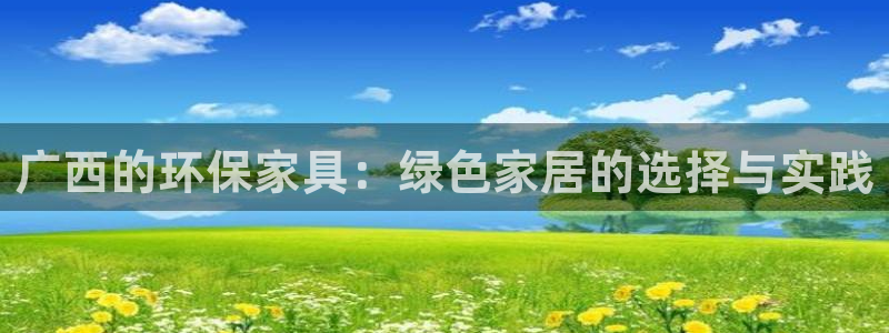 杏耀平台登录网站：广西的环保家具：绿色家居的选择与实践