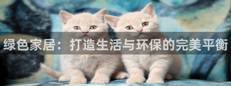 杏耀官方测速：绿色家居：打造生活与环保的完美平衡