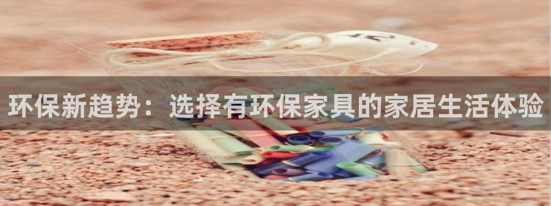 杏耀注册线路：环保新趋势：选择有环保家具的家居生活体验