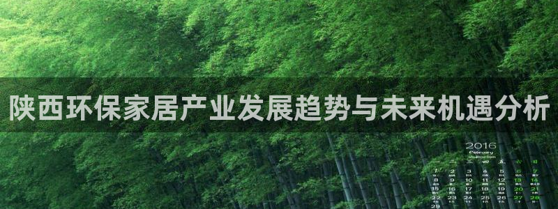 杏耀平台靠谱吗：陕西环保家居产业发展趋势与未来机遇分析