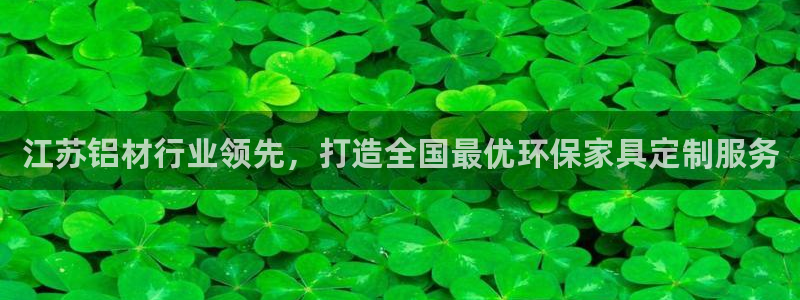 杏耀官网游戏：江苏铝材行业领先，打造全国最优环保家具定制服务