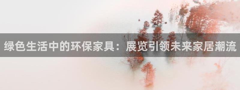 杏耀官网网站：绿色生活中的环保家具：展览引领未来家居潮流
