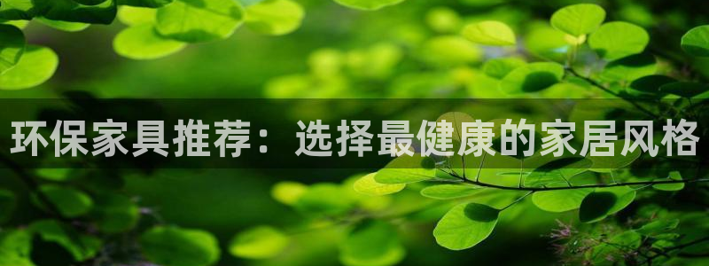 杏耀平台测速地址：环保家具推荐：选择最健康的家居风格