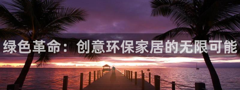 杏耀官网游戏：绿色革命：创意环保家居的无限可能