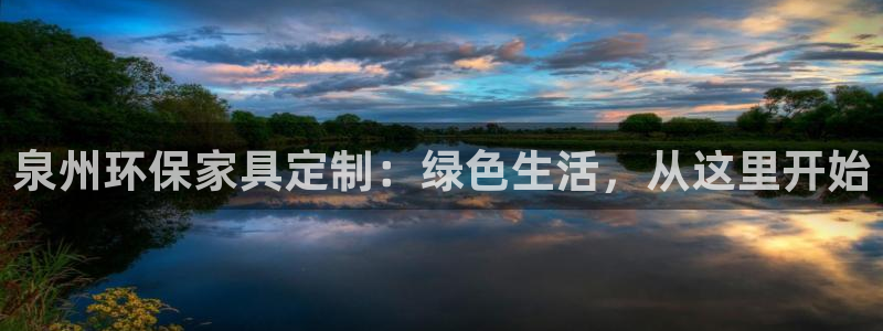 杏耀平台一安全注册入口：泉州环保家具定制：绿色生活，从这里开
