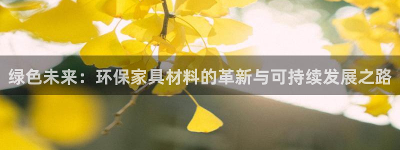 杏耀平台登录网址：绿色未来：环保家具材料的革新与可持续发展之