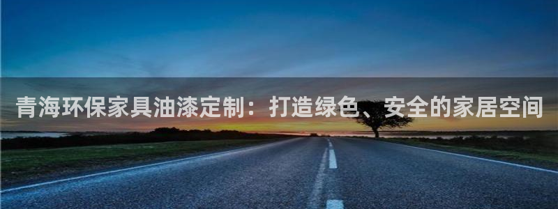 杏耀平台主管：青海环保家具油漆定制：打造绿色、安全的家居空间