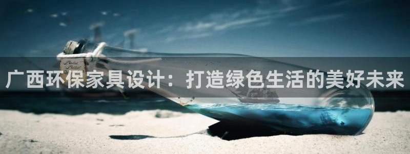 杏耀平台代理登录网址是多少：广西环保家具设计：打造绿色生活的