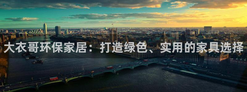 杏耀平台注册代理：大衣哥环保家居：打造绿色、实用的家具选择