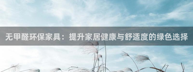 杏耀平台注册地址：无甲醛环保家具：提升家居健康与舒适度的绿色