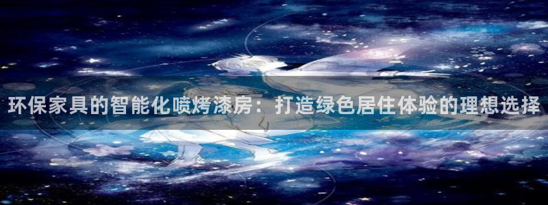 杏耀注册登录：环保家具的智能化喷烤漆房：打造绿色居住体验的理