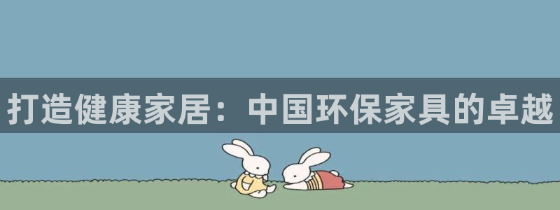 杏耀官方注册中心：打造健康家居：中国环保家具的卓越