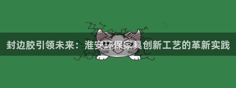 杏耀app怎样申请退款：封边胶引领未来：淮安环保家具创新工艺