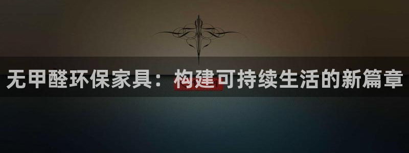 杏耀登入官网：无甲醛环保家具：构建可持续生活的新篇章