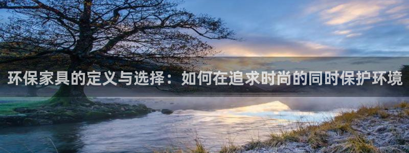 杏耀平台可以提款吗：环保家具的定义与选择：如何在追求时尚的同