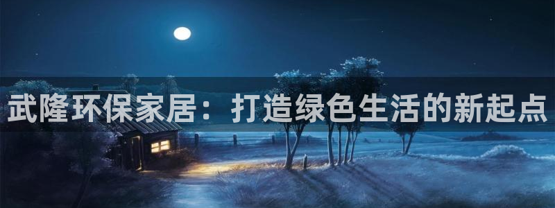 杏耀平台代理怎么赚钱快：武隆环保家居：打造绿色生活的新起点