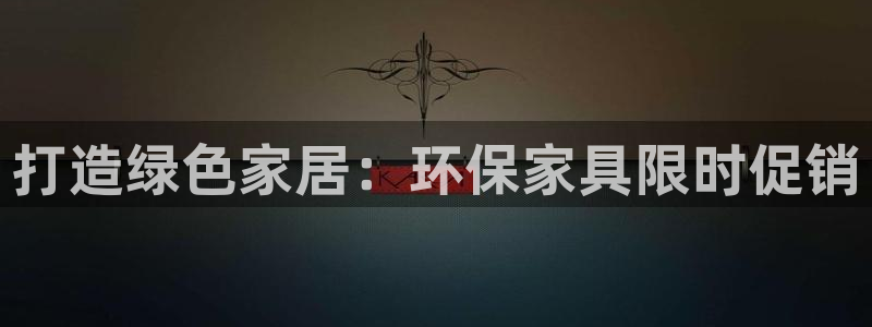 杏耀测速网址电脑版：打造绿色家居：环保家具限时促销