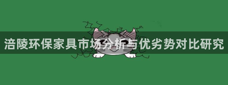 杏耀平台客户端：涪陵环保家具市场分析与优劣势对比研究