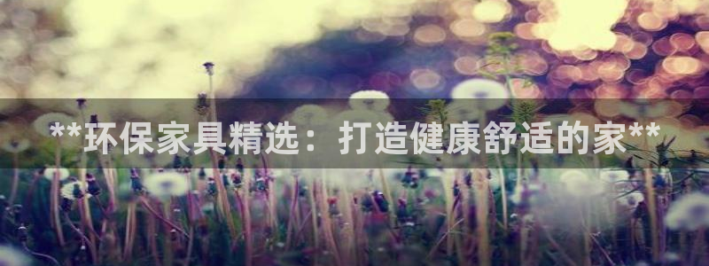 杏耀代理注册：**环保家具精选：打造健康舒适的家**