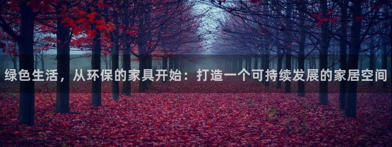 杏耀注册登录代理：绿色生活，从环保的家具开始：打造一个可持续