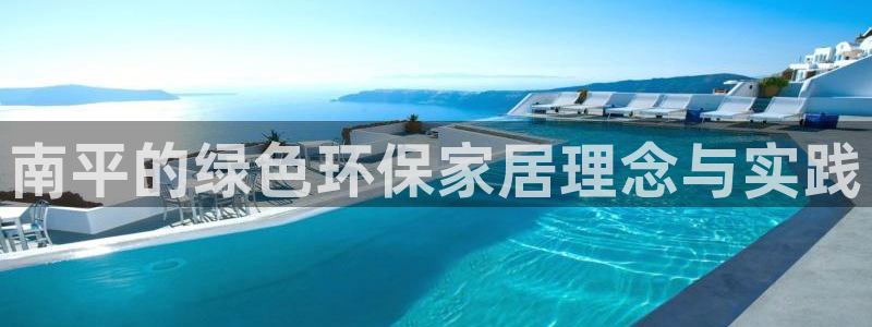 杏耀平台注册问一问：南平的绿色环保家居理念与实践