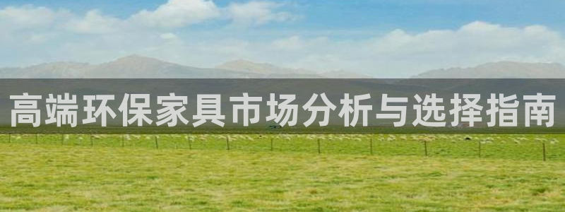 杏耀平台下载：高端环保家具市场分析与选择指南