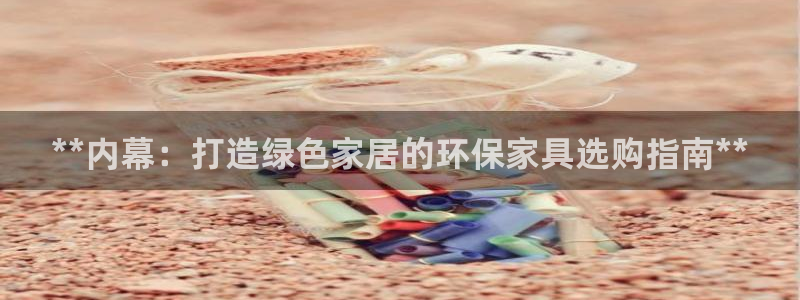 杏耀官网客服：**内幕：打造绿色家居的环保家具选购指南**