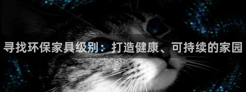 杏耀平台娱乐登陆：寻找环保家具级别：打造健康、可持续的家园