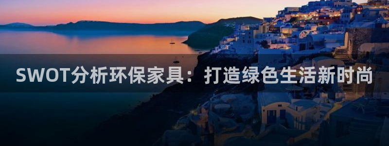 杏耀平台手机：SWOT分析环保家具：打造绿色生活新时尚