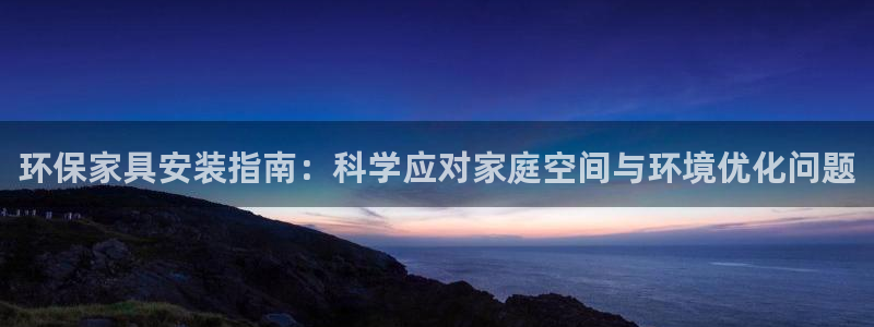 杏耀平台到底能玩吗：环保家具安装指南：科学应对家庭空间与环境