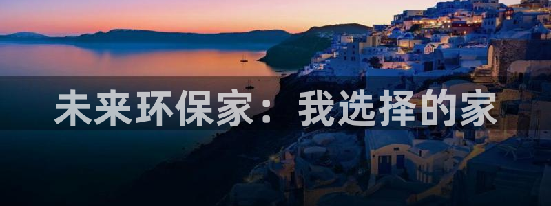 杏耀代理主管qq：未来环保家：我选择的家